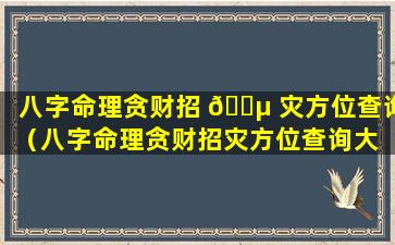 八字命理贪财招 🐵 灾方位查询（八字命理贪财招灾方位查询大 🦟 全）